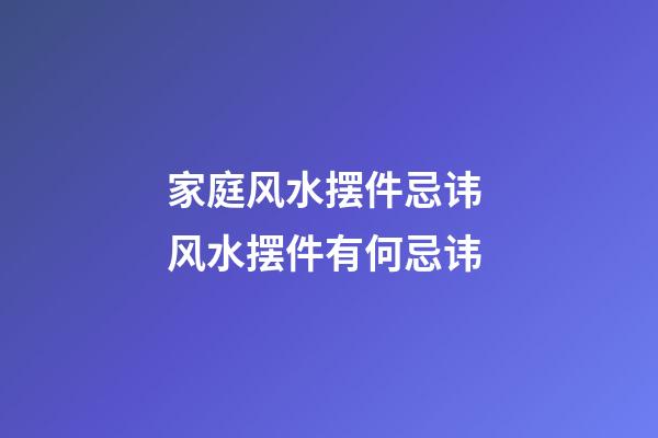 家庭风水摆件忌讳 风水摆件有何忌讳